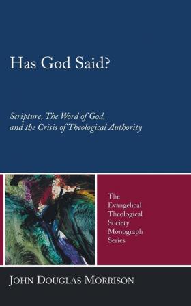 Has God Said?: Scripture the Word of God and the Crisis of Theological Authority: 5 (Evangelical Theological Society Monograph)