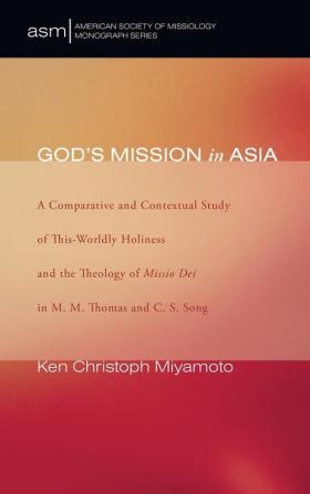 God's Mission in Asia: A Comparative and Contextual Study of This-Worldly Holiness and the Theology of Missio Dei in M. M. Thomas and C. S. Song: 1 (American Society of Missiology Monograph)