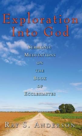 Exploration Into God: Sermonic Meditations on the Book of Ecclesiastes (Ray S. Anderson Collection)