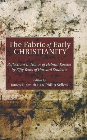 The Fabric of Early Christianity: Reflections in Honor of Helmut Koester by Fifty Years of Harvard Students Presented on the Occasion of His 80th Birthday