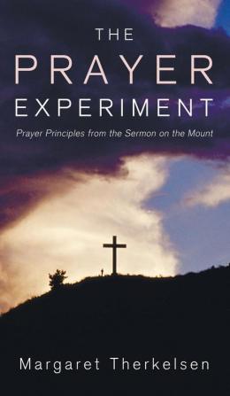 The Prayer Experiment: Prayer Principles from the Sermon on the Mount