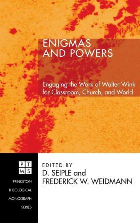 Enigmas and Powers: Engaging the Work of Walter Wink for Classroom Church and World: 79 (Princeton Theological Monograph)