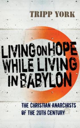 Living on Hope While Living in Babylon: The Christian Anarchists of the 20th Century