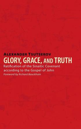 Glory Grace and Truth: Ratification of the Sinaitic Covenant According to the Gospel of John