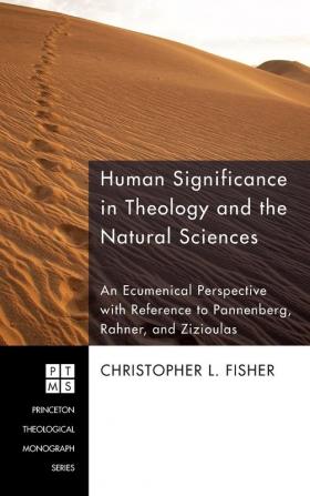 Human Significance in Theology and the Natural Sciences: An Ecumenical Perspective with Reference to Pannenberg Rahner and Zizioulas: 128 (Princeton Theological Monograph)