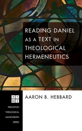 Reading Daniel as a Text in Theological Hermeneutics: 109 (Princeton Theological Monograph)