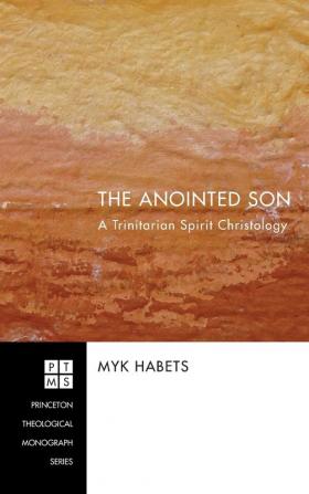 The Anointed Son: A Trinitarian Spirit Christology: 129 (Princeton Theological Monograph)