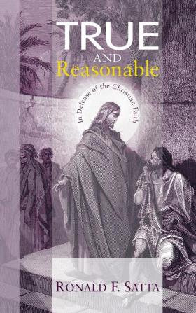 True and Reasonable: In Defense of the Christian Faith