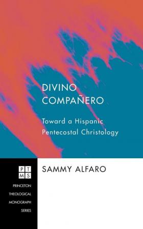 Divino Companero: Toward a Hispanic Pentecostal Christology: 147 (Princeton Theological Monograph)