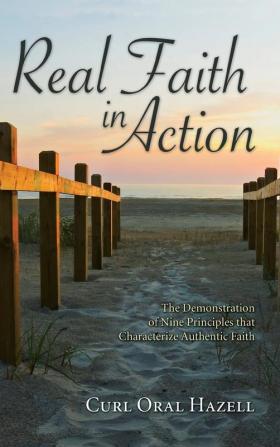 Real Faith in Action: The Demonstration of Nine Principles That Characterize Authentic Faith