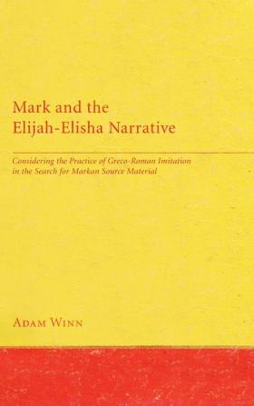 Mark and the Elijah-Elisha Narrative: Considering the Practice of Greco-Roman Imitation in the Search for Markan Source Material