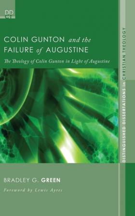 Colin Gunton and the Failure of Augustine: The Theology of Colin Gunton in Light of Augustine: 4 (Distinguished Dissertations in Christian Theology)