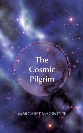 The Cosmic Pilgrim: A Spiritual Exploration of the New Story of Science and Religion