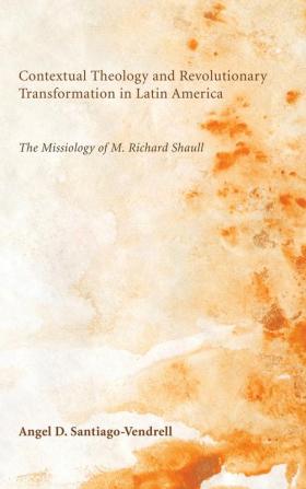 Contextual Theology and Revolutionary Transformation in Latin America: The Missiology of M. Richard Shaull