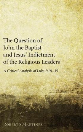 The Question of John the Baptist and Jesus' Indictment of the Religious Leaders: A Critical Analysis of Luke 7:18-35