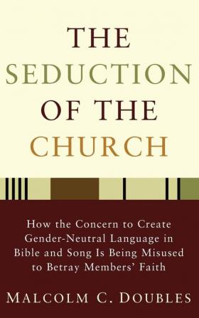 The Seduction of the Church: How the Concern to Create Gender-Neutral Language in Bible and Song Is Being Misused to Betray Members' Faith