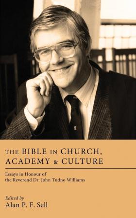 The Bible in Church Academy and Culture: Essays in Honour of the Reverend Dr. John Tudno Williams