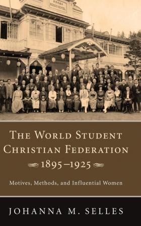 The World Student Christian Federation 1895-1925: Motives Methods and Influential Women