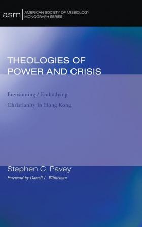 Theologies of Power and Crisis: Envisioning / Embodying Christianity in Hong Kong: 10 (American Society of Missiology Monograph)