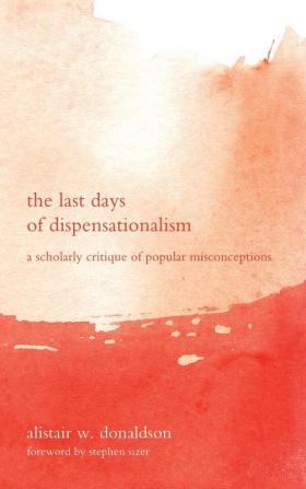 The Last Days of Dispensationalism: A Scholarly Critique of Popular Misconceptions