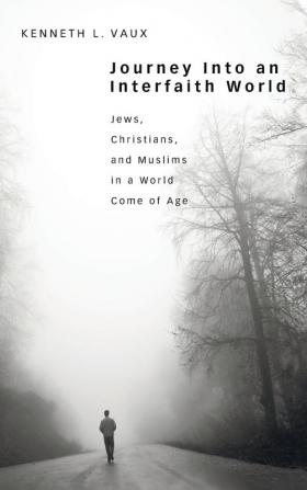 Journey Into an Interfaith World: Jews Christians and Muslims in a World Come of Age