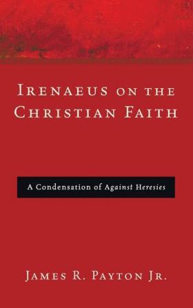 Irenaeus on the Christian Faith: A Condensation of Against Heresies