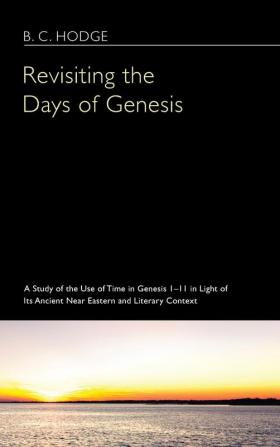 Revisiting the Days of Genesis: A Study of the Use of Time in Genesis 1-11 in Light of Its Ancient Near Eastern and Literary Context