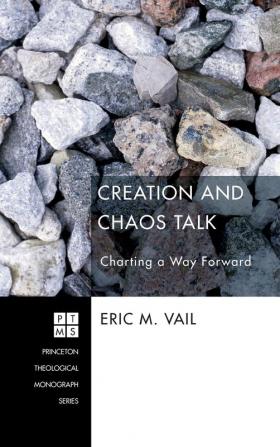 Creation and Chaos Talk: Charting a Way Forward: 185 (Princeton Theological Monograph)