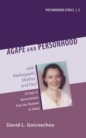 Agape and Personhood: With Kierkegaard Mother and Paul (a Logic of Reconciliation from the Shamans to Today): 2 (Postmodern Ethics)