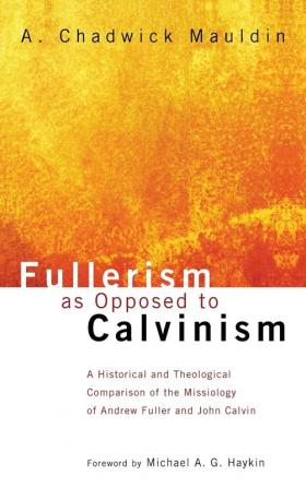 Fullerism as Opposed to Calvinism: A Historical and Theological Comparison of the Missiology of Andrew Fuller and John Calvin