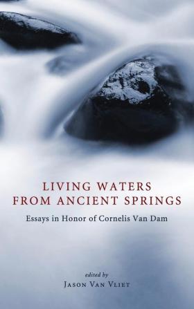 Living Waters from Ancient Springs: Essays in Honor of Cornelis Van Dam