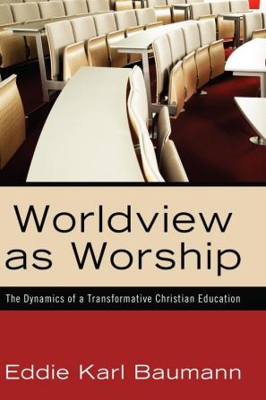 Worldview as Worship: The Dynamics of a Transformative Christian Education