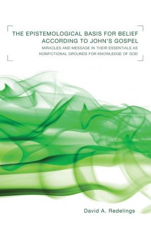 The Epistemological Basis for Belief according to John's Gospel: Miracles and Message in Their Essentials as Non-Fictional Grounds for Knowledge of God