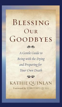 Blessing Our Goodbyes: A Gentle Guide to Being with the Dying and Preparing for Your Own Death