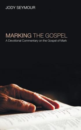 Marking the Gospel: A Devotional Commentary on the Gospel of Mark