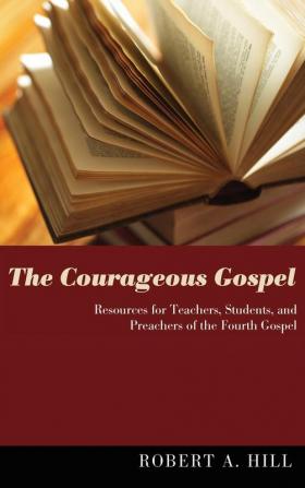 The Courageous Gospel: Resources for Teachers Students and Preachers of the Fourth Gospel