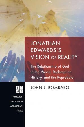 Jonathan Edwards's Vision of Reality: The Relationship of God to the World Redemption History and the Reprobate: 172 (Princeton Theological Monograph)