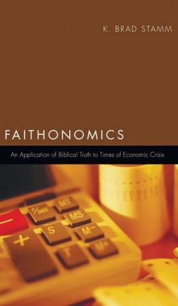 Faithonomics: An Application of Biblical Truth to Times of Economic Crisis