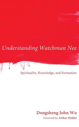 Understanding Watchman Nee: Spirituality Knowledge and Formation