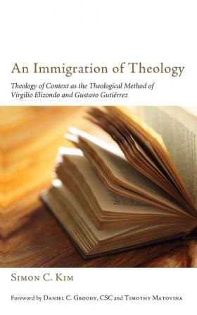 An Immigration of Theology: Theology of Context as the Theological Method of Virgilio Elizondo and Gustavo Gutiérrez