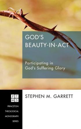 God's Beauty-In-ACT: Participating in God's Suffering Glory: 196 (Princeton Theological Monograph)