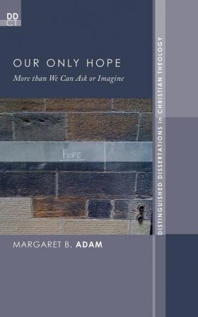 Our Only Hope: More Than We Can Ask or Imagine: 12 (Distinguished Dissertations in Christian Theology)