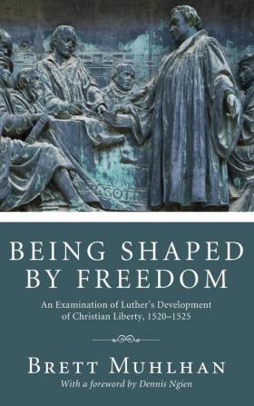 Being Shaped by Freedom: An Examination of Luther's Development of Christian Liberty 1520-1525