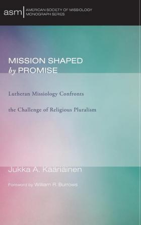 Mission Shaped by Promise: Lutheran Missiology Confronts the Challenge of Religious Pluralism: 14 (American Society of Missiology Monograph)