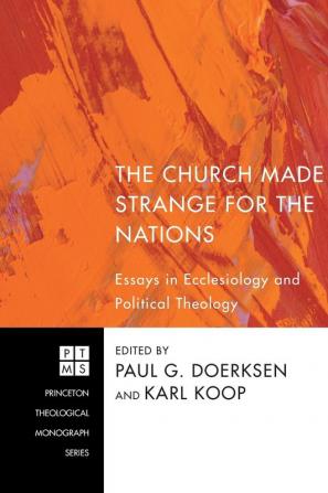 The Church Made Strange for the Nations: Essays in Ecclesiology and Political Theology: 171 (Princeton Theological Monograph)