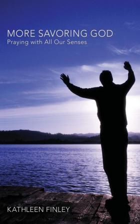 More Savoring God: Praying with All Our Senses