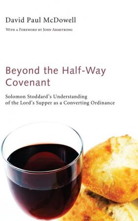 Beyond the Half-Way Covenant: Solomon Stoddard's Understanding of the Lord's Supper as a Converting Ordinance