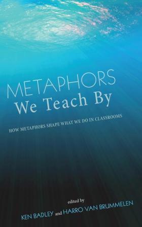 Metaphors We Teach by: How Metaphors Shape What We Do in Classrooms