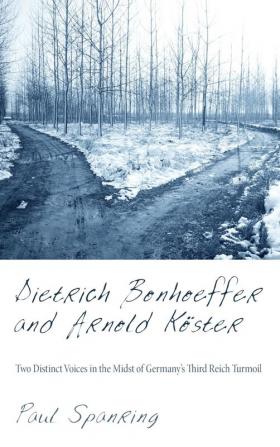 Dietrich Bonhoeffer and Arnold Koester: Two Distinct Voices in the Midst of Germany's Third Reich Turmoil