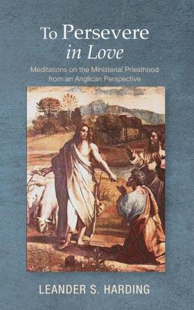 To Persevere in Love: Meditations on the Ministerial Priesthood from an Anglican Perspective